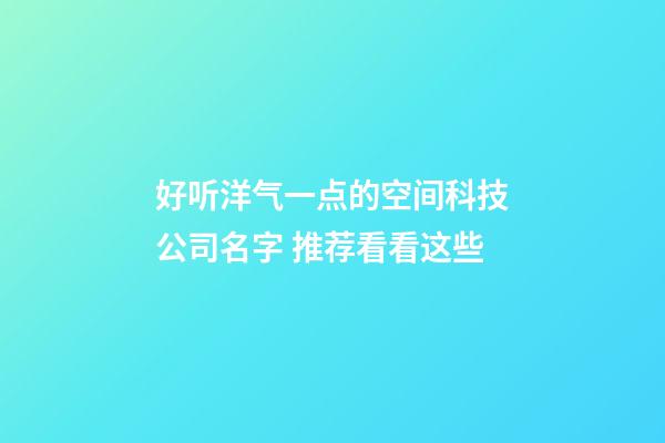 好听洋气一点的空间科技公司名字 推荐看看这些